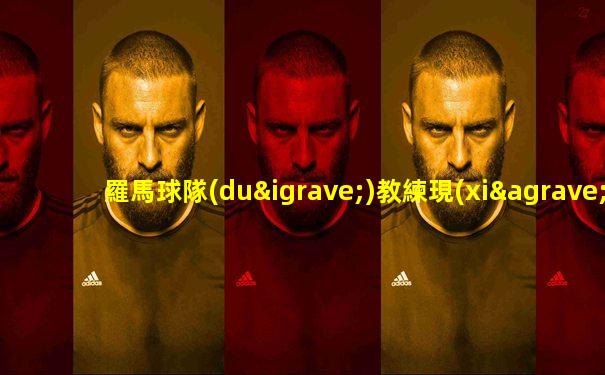 羅馬球隊(duì)教練現(xiàn)任