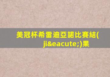 美冠杯希雷迪亞諾比賽結(jié)果