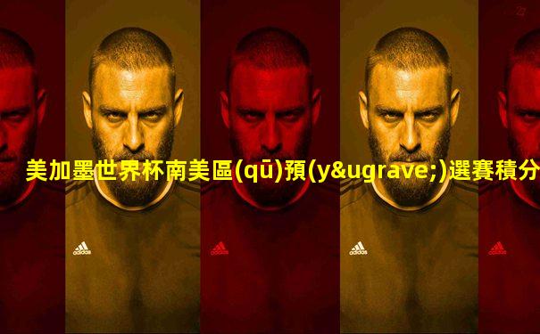 美加墨世界杯南美區(qū)預(yù)選賽積分榜