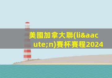 美國加拿大聯(lián)賽杯賽程2024