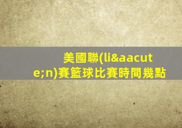 美國聯(lián)賽籃球比賽時間幾點