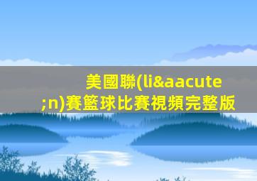 美國聯(lián)賽籃球比賽視頻完整版