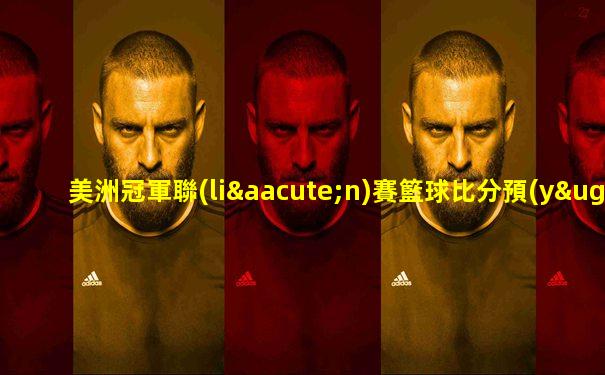 美洲冠軍聯(lián)賽籃球比分預(yù)測