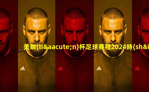 美聯(lián)杯足球賽程2024時(shí)間
