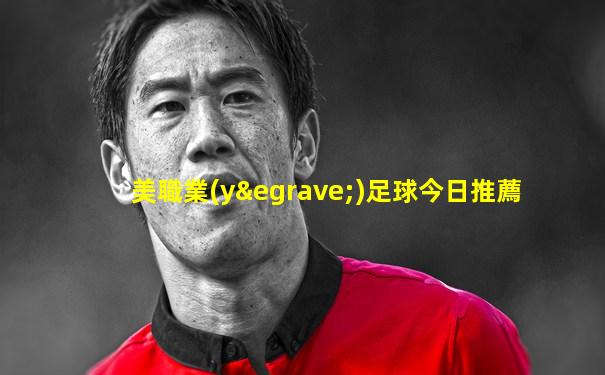 美職業(yè)足球今日推薦