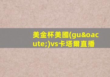 美金杯美國(guó)vs卡塔爾直播