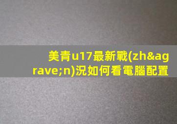 美青u17最新戰(zhàn)況如何看電腦配置