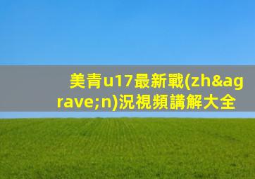 美青u17最新戰(zhàn)況視頻講解大全
