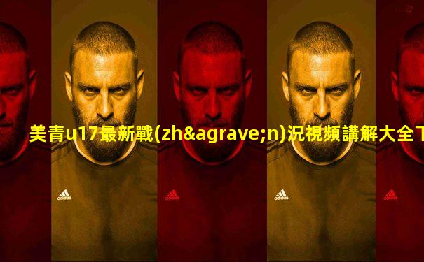 美青u17最新戰(zhàn)況視頻講解大全下載手機(jī)版