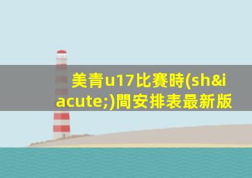 美青u17比賽時(shí)間安排表最新版