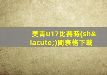 美青u17比賽時(shí)間表格下載