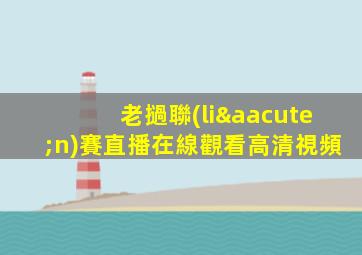 老撾聯(lián)賽直播在線觀看高清視頻