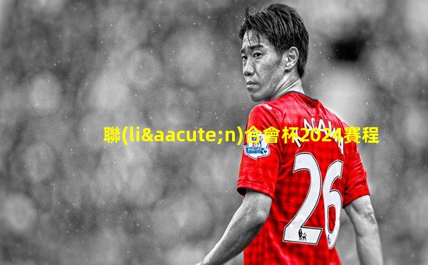 聯(lián)合會杯2024賽程