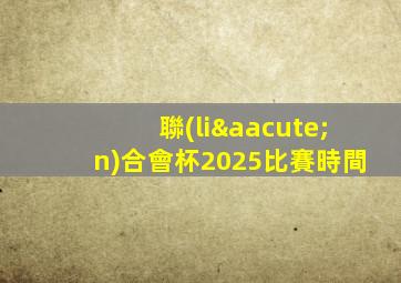聯(lián)合會杯2025比賽時間