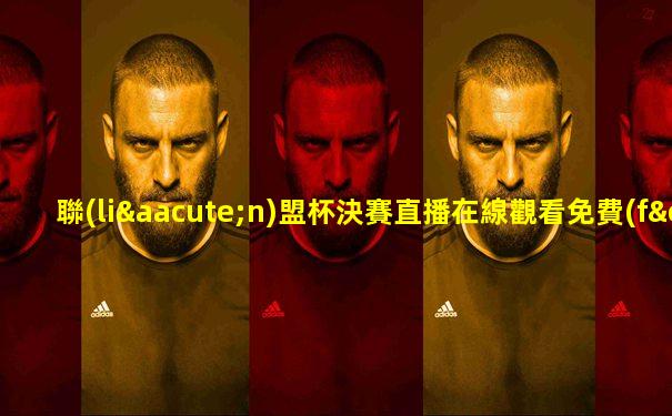 聯(lián)盟杯決賽直播在線觀看免費(fèi)觀看