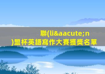 聯(lián)盟杯英語寫作大賽獲獎名單