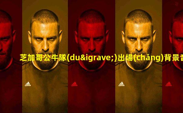 芝加哥公牛隊(duì)出場(chǎng)背景音樂