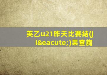 英乙u21昨天比賽結(jié)果查詢