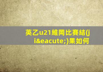 英乙u21維岡比賽結(jié)果如何