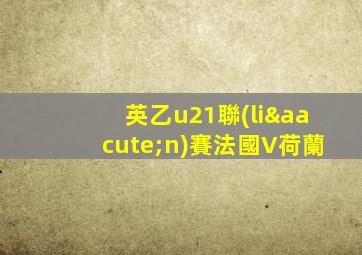 英乙u21聯(lián)賽法國V荷蘭