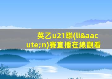 英乙u21聯(lián)賽直播在線觀看