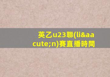英乙u23聯(lián)賽直播時間