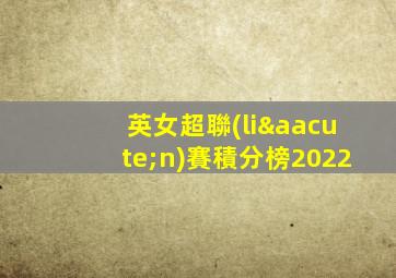 英女超聯(lián)賽積分榜2022