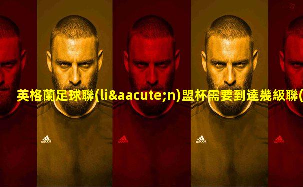 英格蘭足球聯(lián)盟杯需要到達幾級聯(lián)賽才有參賽資格