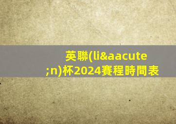 英聯(lián)杯2024賽程時間表