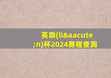 英聯(lián)杯2024賽程查詢
