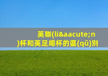 英聯(lián)杯和英足總杯的區(qū)別