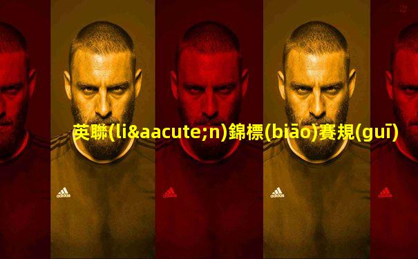 英聯(lián)錦標(biāo)賽規(guī)則最新消息直播