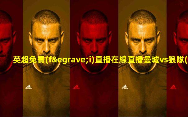 英超免費(fèi)直播在線直播曼城vs狼隊(duì)