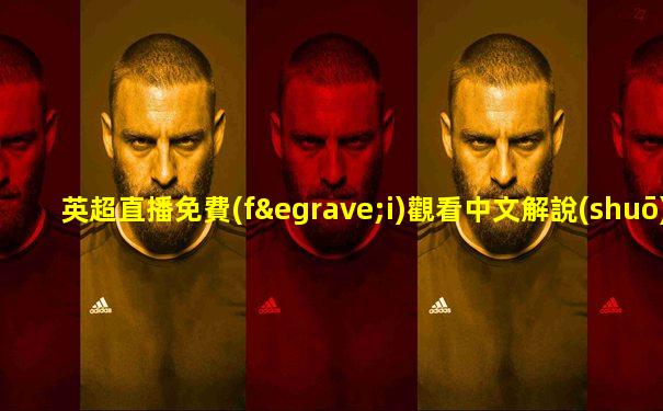 英超直播免費(fèi)觀看中文解說(shuō)