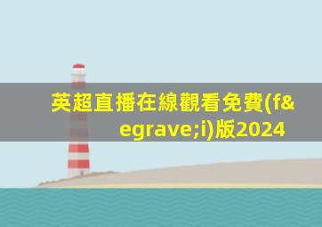 英超直播在線觀看免費(fèi)版2024