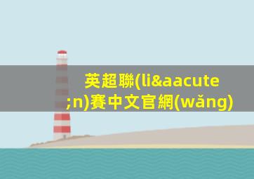 英超聯(lián)賽中文官網(wǎng)