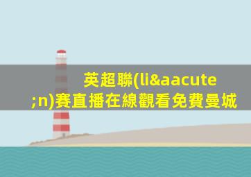 英超聯(lián)賽直播在線觀看免費曼城