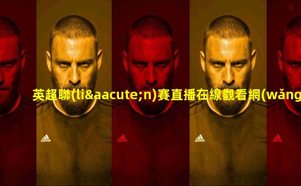 英超聯(lián)賽直播在線觀看網(wǎng)站