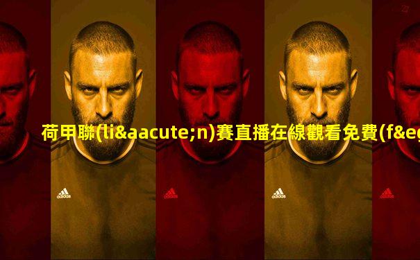 荷甲聯(lián)賽直播在線觀看免費(fèi)直播