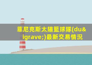菲尼克斯太陽籃球隊(duì)最新交易情況