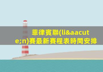 菲律賓聯(lián)賽最新賽程表時間安排