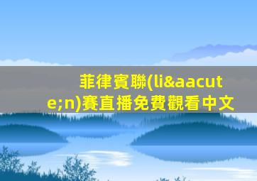 菲律賓聯(lián)賽直播免費觀看中文