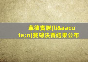 菲律賓聯(lián)賽總決賽結果公布