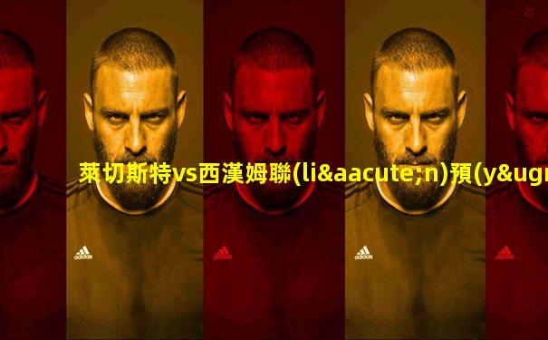 萊切斯特vs西漢姆聯(lián)預(yù)測(cè)
