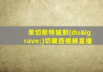 萊切斯特城對(duì)切爾西視頻直播