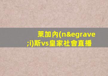 萊加內(nèi)斯vs皇家社會直播