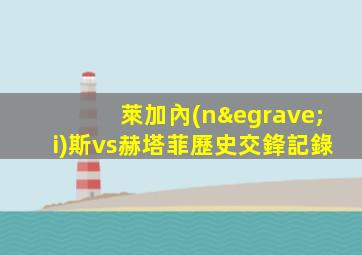 萊加內(nèi)斯vs赫塔菲歷史交鋒記錄