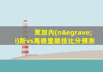 萊加內(nèi)斯vs馬德里競技比分預測