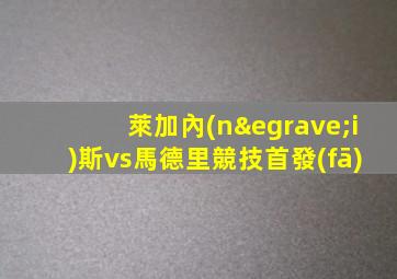 萊加內(nèi)斯vs馬德里競技首發(fā)