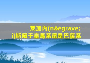 萊加內(nèi)斯屬于皇馬系還是巴薩系